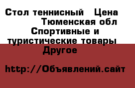 Стол теннисный › Цена ­ 10 900 - Тюменская обл. Спортивные и туристические товары » Другое   
